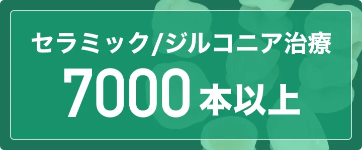 セラミック治療実績 7000本以上